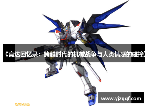 《高达回忆录:跨越时代的机械战争与人类情感的碰撞》 《高达回忆录:跨越时代的机械战争与人类情感的碰撞》
