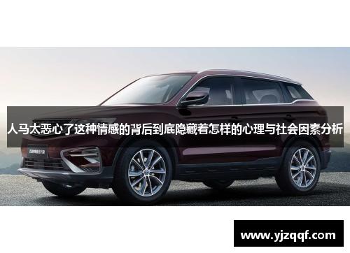人马太恶心了这种情感的背后到底隐藏着怎样的心理与社会因素分析 人马太恶心了这种情感的背后到底隐藏着怎样的心理与社会因素分析